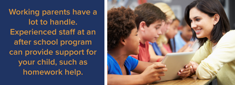 Working parents have a lot to handle. Experienced staff at an after-school program can provide support for your child, such as homework help.